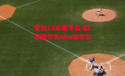 安信10彩票平台-欧冠席尔瓦nba席尔瓦