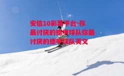 安信10彩票平台-你最讨厌的德甲球队你最讨厌的德甲球队英文