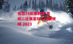 安信10彩票购彩-星际二比赛星际二比赛视频 2023